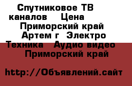 Спутниковое ТВ - 45 каналов! › Цена ­ 3 500 - Приморский край, Артем г. Электро-Техника » Аудио-видео   . Приморский край